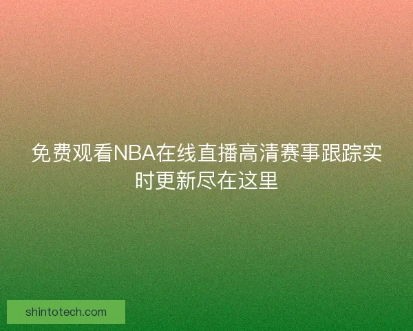 免费观看NBA在线直播高清赛事跟踪实时更新尽在这里