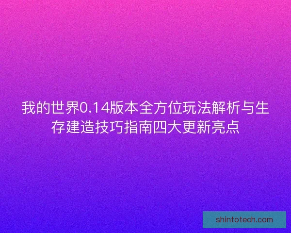 我的世界0.14版本全方位玩法解析与生存建造技巧指南四大更新亮点