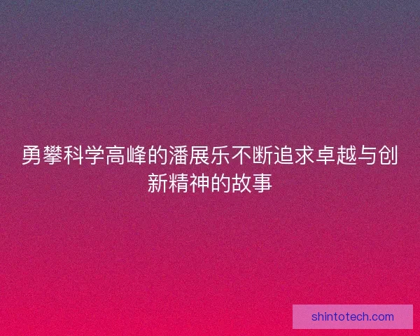 勇攀科学高峰的潘展乐不断追求卓越与创新精神的故事