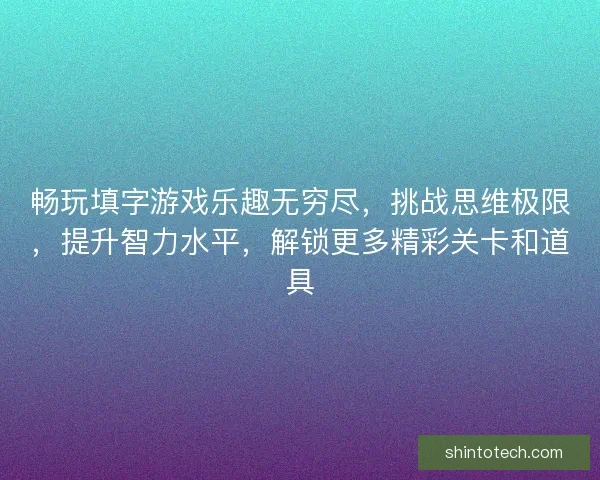 畅玩填字游戏乐趣无穷尽，挑战思维极限，提升智力水平，解锁更多精彩关卡和道具