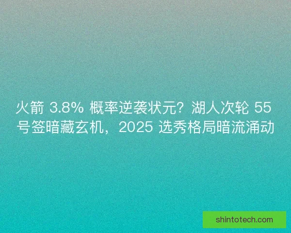 火箭 3.8% 概率逆袭状元？湖人次轮 55 号签暗藏玄机，2025 选秀格局暗流涌动